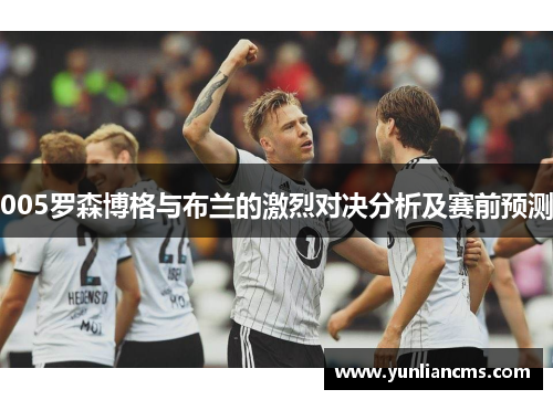 005罗森博格与布兰的激烈对决分析及赛前预测