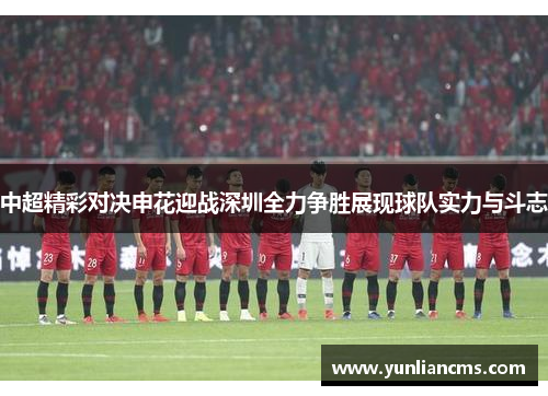 中超精彩对决申花迎战深圳全力争胜展现球队实力与斗志