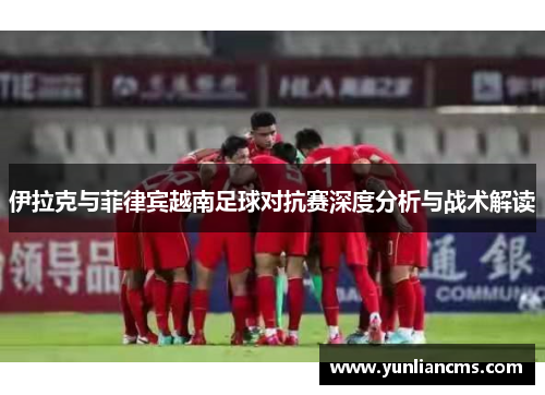 伊拉克与菲律宾越南足球对抗赛深度分析与战术解读