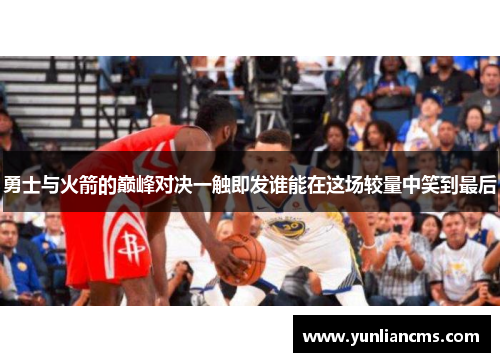 勇士与火箭的巅峰对决一触即发谁能在这场较量中笑到最后
