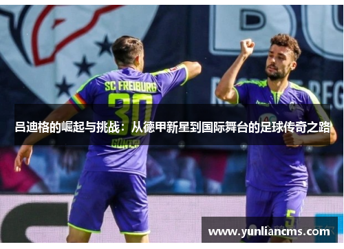 吕迪格的崛起与挑战：从德甲新星到国际舞台的足球传奇之路