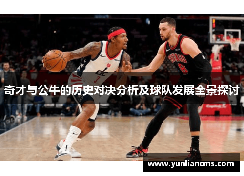奇才与公牛的历史对决分析及球队发展全景探讨