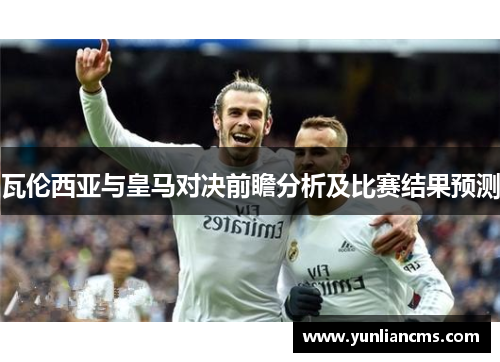 瓦伦西亚与皇马对决前瞻分析及比赛结果预测
